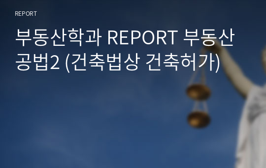 부동산학과 REPORT 부동산공법2 (건축법상 건축허가)