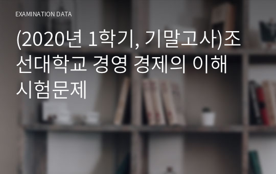 (2020년 1학기, 기말고사)조선대학교 경영 경제의 이해 시험문제