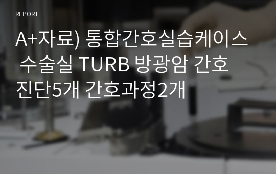 A+자료) 통합간호실습케이스 수술실 TURB 방광암 간호진단5개 간호과정2개