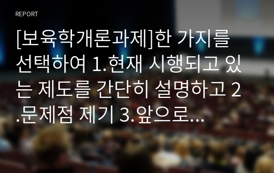 [보육학개론과제]한 가지를 선택하여 1.현재 시행되고 있는 제도를 간단히 설명하고 2.문제점 제기 3.앞으로 나아가야 할 방향(개선방향)에 대해 본인의 의견을 서술하시오.본인의 의견이 최소 A4 반장/ 1.표준보육과정과 누리과정(참고 6주차 1차시, 2차시) 2. 보육교사 자격증