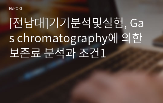 [기기분석및실험] Gas chromatography에 의한 보존료 분석과 조건1 A+레포트