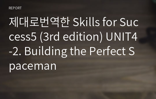 제대로번역한 Skills for Success5 (3rd edition) UNIT4-2. Building the Perfect Spaceman