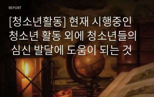 [청소년활동] 현재 시행중인 청소년 활동 외에 청소년들의 심신 발달에 도움이 되는 것