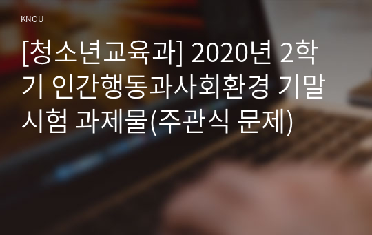 [청소년교육과] 2020년 2학기 인간행동과사회환경 기말시험 과제물(주관식 문제)