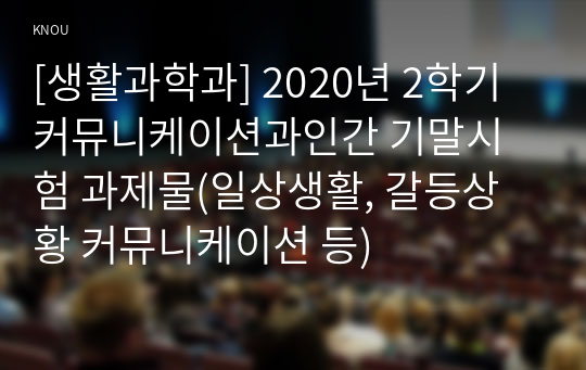 [생활과학과] 2020년 2학기 커뮤니케이션과인간 기말시험 과제물(일상생활, 갈등상황 커뮤니케이션 등)