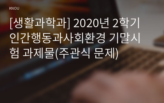 [생활과학과] 2020년 2학기 인간행동과사회환경 기말시험 과제물(주관식 문제)