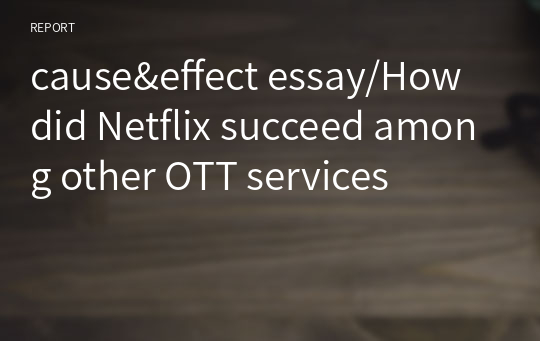 cause&amp;effect essay/How did Netflix succeed among other OTT services