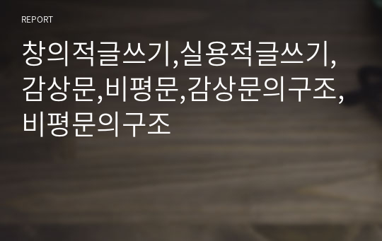 창의적글쓰기,실용적글쓰기,감상문,비평문,감상문의구조,비평문의구조