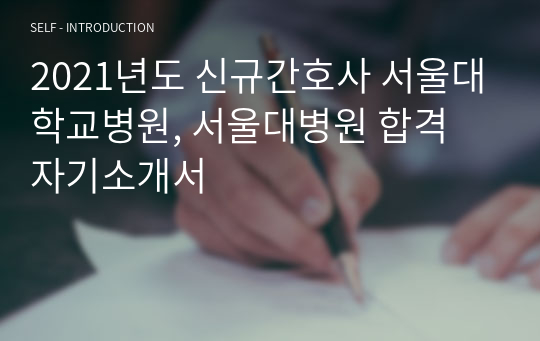 2021년도 신규간호사 서울대학교병원, 서울대병원 합격 자기소개서