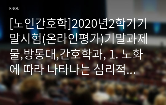 [노인간호학]2020년2학기기말시험(온라인평가)기말과제물,방통대,간호학과, 1. 노화에 따라 나타나는 심리적 측면의 특징적 변화를 6가지 쓰시오.  2. 노화에 대한 생물학적 이론 중 대사산물 축적이론을 상세히 설명하시오.3. 노년기에는 심박출량 감소 및 간조직 환류의 감소 등의 생리적 변화를 경험할 수 있다. 이러한 변화가 약물치료에 미치는 영향을 기술하