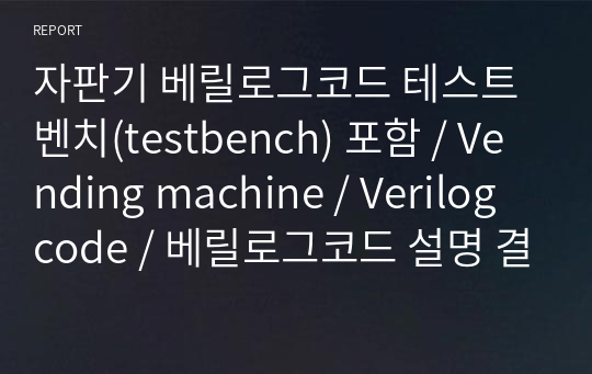 자판기 베릴로그코드 테스트벤치(testbench) 포함 / Vending machine / Verilog code / 베릴로그코드 설명 결과보고서 포함 / ASIC 설계 / 논리회로 / 디지털 설계