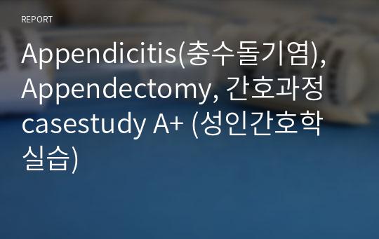 Appendicitis(충수돌기염), Appendectomy, 간호과정 casestudy A+ (성인간호학 실습)