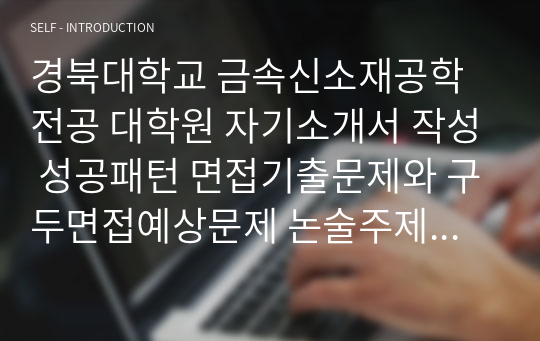 경북대학교 금속신소재공학전공 대학원 자기소개서 작성 성공패턴 면접기출문제와 구두면접예상문제 논술주제 면접자료