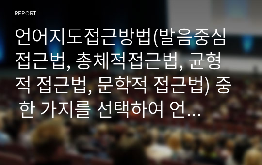 언어지도접근방법(발음중심접근법, 총체적접근법, 균형적 접근법, 문학적 접근법) 중 한 가지를 선택하여 언어지도 사례