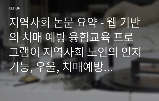 지역사회 논문 요약 - 웹 기반의 치매 예방 융합교육 프로그램이 지역사회 노인의 인지기능, 우울, 치매예방 행위에 미치는 효과