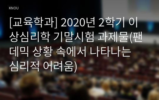 [교육학과] 2020년 2학기 이상심리학 기말시험 과제물(팬데믹 상황 속에서 나타나는 심리적 어려움)