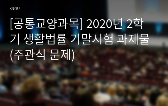 [공통교양과목] 2020년 2학기 생활법률 기말시험 과제물(주관식 문제)