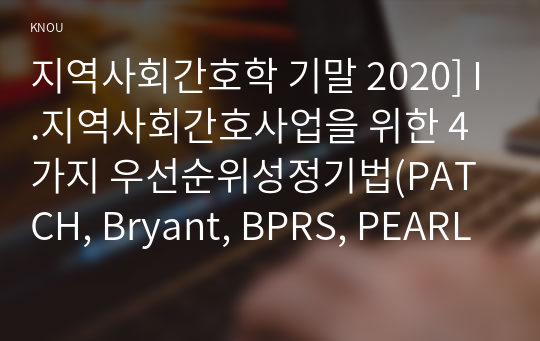 지역사회간호학 기말 2020] I.지역사회간호사업을 위한 4가지 우선순위성정기법(PATCH, Bryant, BPRS, PEARL)의 개요, 이들 기법 차이 비교설명 II.(보건, 가정, 산업)전문간호사의 주요 역할, 활동현황, 향후방향 및 전망 III.우리나라 학교간호사업 보건교사의 자격과 직무, 현재 활동 현황과 변화양상, 향후 학교간호사업의 발전방향