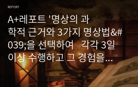 A+레포트 &#039;명상의 과학적 근거와 3가지 명상법&#039;을 선택하여   각각 3일 이상 수행하고 그 경험을 기술하시오