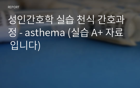 성인간호학 실습 천식 간호과정 - asthema (실습 A+ 자료 입니다)