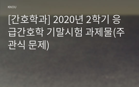 [간호학과] 2020년 2학기 응급간호학 기말시험 과제물(주관식 문제)