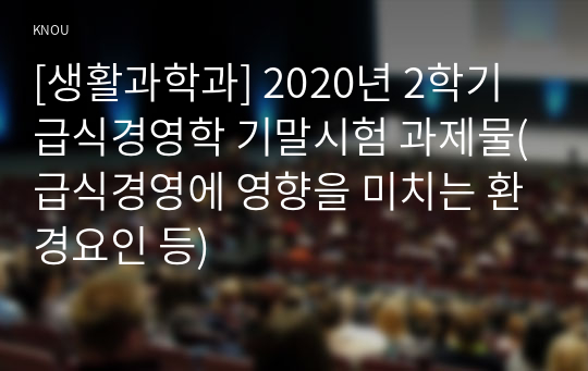 [생활과학과] 2020년 2학기 급식경영학 기말시험 과제물(급식경영에 영향을 미치는 환경요인 등)