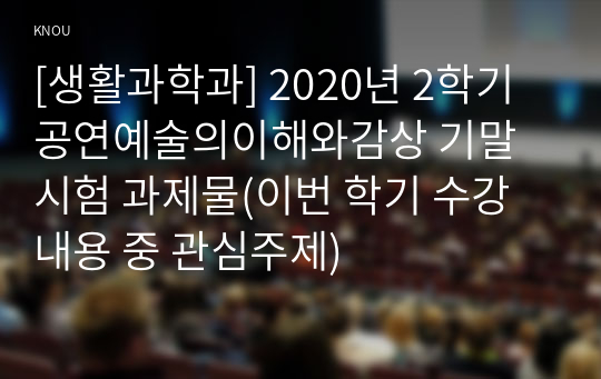 [생활과학과] 2020년 2학기 공연예술의이해와감상 기말시험 과제물(이번 학기 수강 내용 중 관심주제)