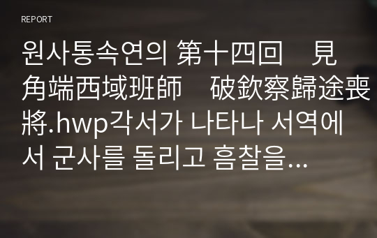 원사통속연의 第十四回　見角端西域班師　破欽察歸途喪將.hwp각서가 나타나 서역에서 군사를 돌리고 흠찰을 격파하고 길을 돌려 철별이란 장수를 잃다20페이지