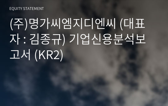 (주)명가씨엠지디엔씨 기업신용분석보고서 (KR2)