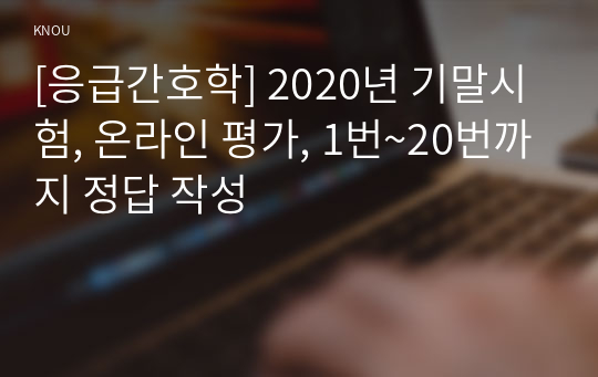 [응급간호학] 2020년 기말시험, 온라인 평가, 1번~20번까지 정답 작성