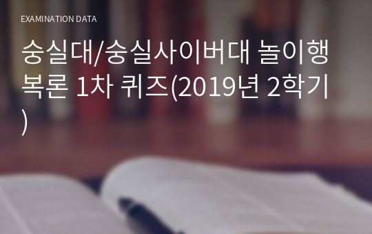숭실대/숭실사이버대 놀이행복론 1차 퀴즈(2019년 2학기)