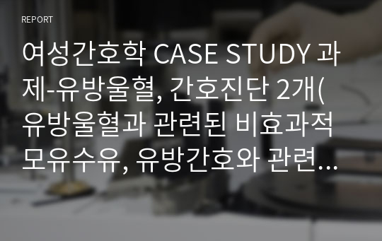 여성간호학 CASE STUDY 과제-유방울혈, 간호진단 2개(유방울혈과 관련된 비효과적 모유수유, 유방간호와 관련된 지식부족)