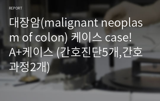 대장암(malignant neoplasm of colon) 케이스 case! A+케이스 (간호진단5개,간호과정2개)