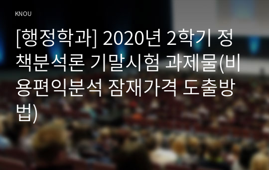 [행정학과] 2020년 2학기 정책분석론 기말시험 과제물(비용편익분석 잠재가격 도출방법)