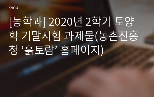 [농학과] 2020년 2학기 토양학 기말시험 과제물(농촌진흥청 ‘흙토람’ 홈페이지)