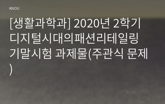 [생활과학과] 2020년 2학기 디지털시대의패션리테일링 기말시험 과제물(주관식 문제)