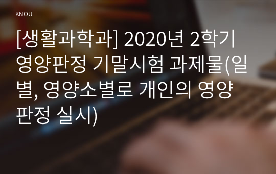 [생활과학과] 2020년 2학기 영양판정 기말시험 과제물(일별, 영양소별로 개인의 영양판정 실시)