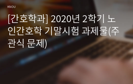 [간호학과] 2020년 2학기 노인간호학 기말시험 과제물(주관식 문제)