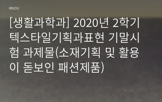 [생활과학과] 2020년 2학기 텍스타일기획과표현 기말시험 과제물(소재기획 및 활용이 돋보인 패션제품)