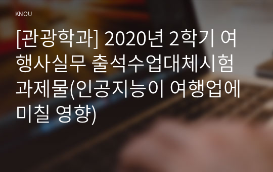 [관광학과] 2020년 2학기 여행사실무 출석수업대체시험 과제물(인공지능이 여행업에 미칠 영향)