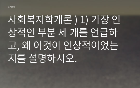 사회복지학개론 ) 1) 가장 인상적인 부분 세 개를 언급하고, 왜 이것이 인상적이었는지를 설명하시오.