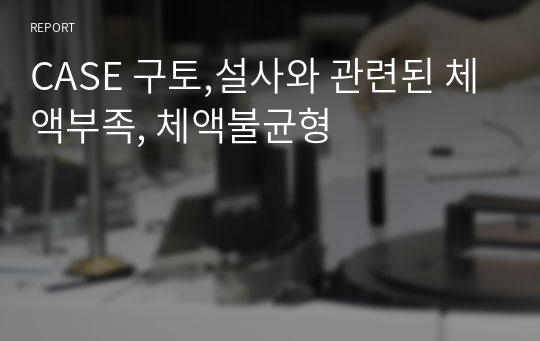 CASE 구토,설사와 관련된 체액부족, 체액불균형