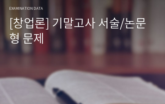 [창업론] 기말고사 서술/논문형 문제