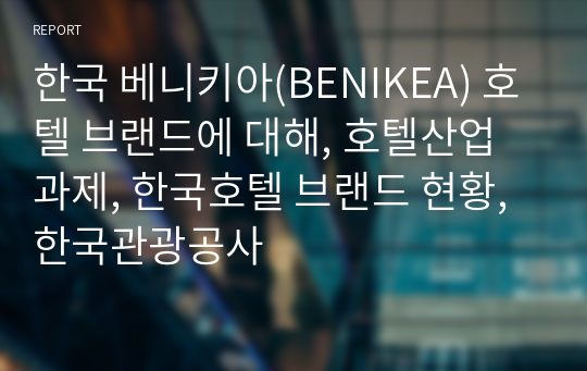 한국 베니키아(BENIKEA) 호텔 브랜드에 대해, 호텔산업 과제, 한국호텔 브랜드 현황, 한국관광공사