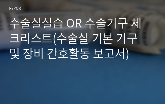 수술실실습 OR 수술기구 체크리스트(수술실 기본 기구 및 장비 간호활동 보고서)