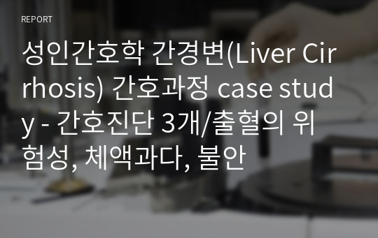 성인간호학 간경변(Liver Cirrhosis) 간호과정 case study - 간호진단 3개