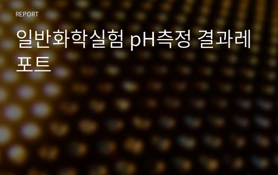 일반화학실험 pH측정 결과레포트