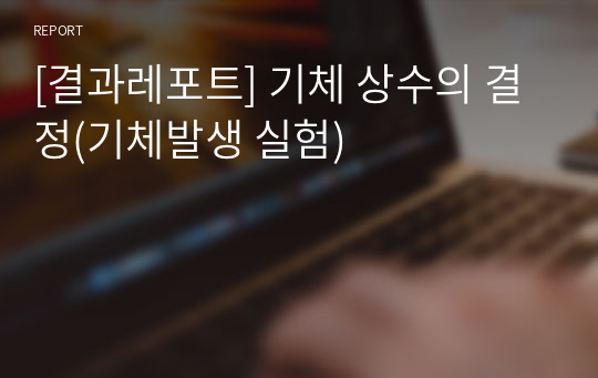 [결과레포트] 기체 상수의 결정(기체발생 실험)