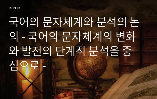 국어의 문자체계와 분석의 논의 - 국어의 문자체계의 변화와 발전의 단계적 분석을 중심으로 -