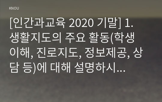 [인간과교육 2020 기말] 1. 생활지도의 주요 활동(학생 이해, 진로지도, 정보제공, 상담 등)에 대해 설명하시오. 2. 정신분석이론, 행동수정이론, 인간중심 상담이론의 인간관, 주요 개념, 상담 과정 및 기법에 대해 설명하시오.